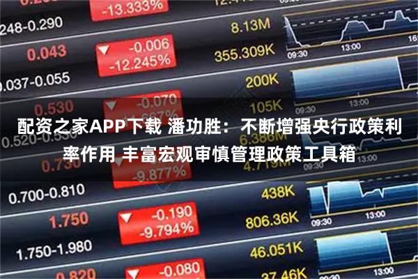 配资之家APP下载 潘功胜：不断增强央行政策利率作用 丰富宏观审慎管理政策工具箱