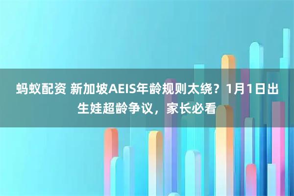 蚂蚁配资 新加坡AEIS年龄规则太绕？1月1日出生娃超龄争议，家长必看