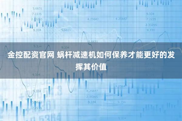 金控配资官网 蜗杆减速机如何保养才能更好的发挥其价值