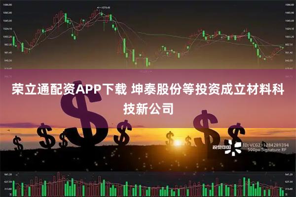 荣立通配资APP下载 坤泰股份等投资成立材料科技新公司