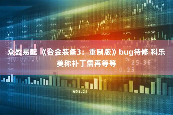 众盈易配 《合金装备3：重制版》bug待修 科乐美称补丁需再等等