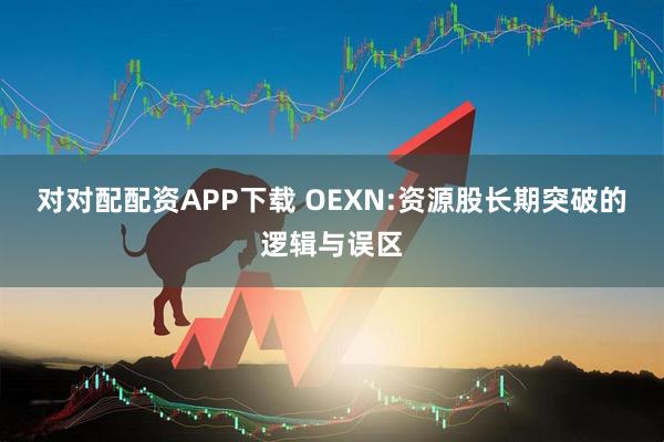 对对配配资APP下载 OEXN:资源股长期突破的逻辑与误区